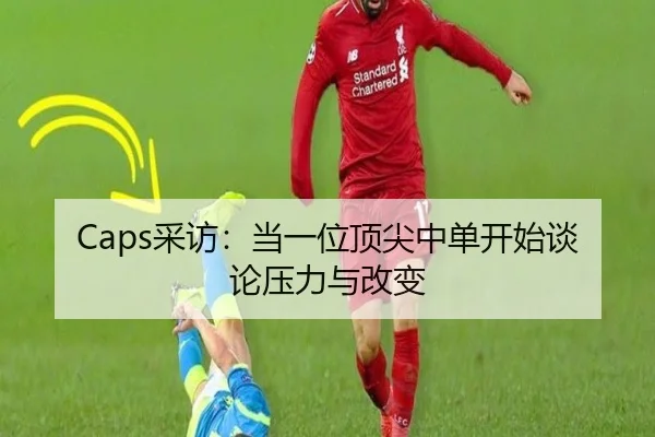Caps采访：当一位顶尖中单开始谈论压力与改变